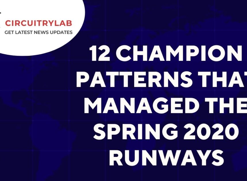 12 Champion Patterns That Managed the spring 2020 Runways