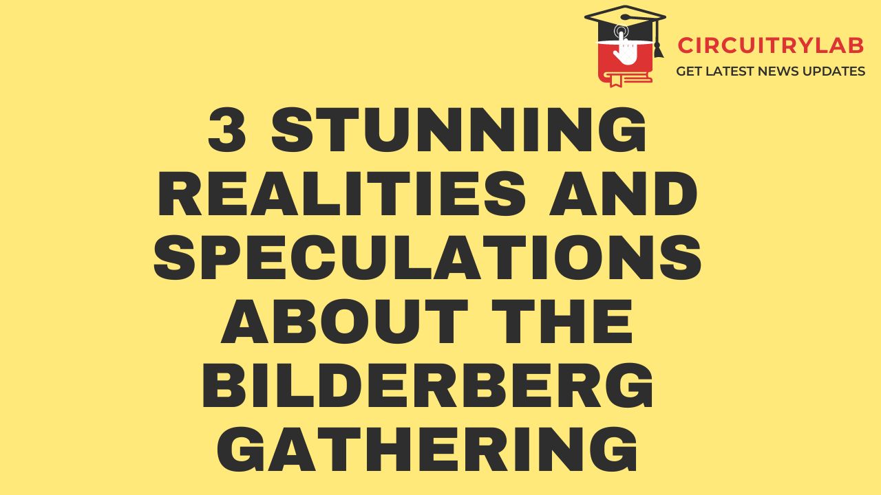3 Stunning Realities and Speculations about the Bilderberg Gathering