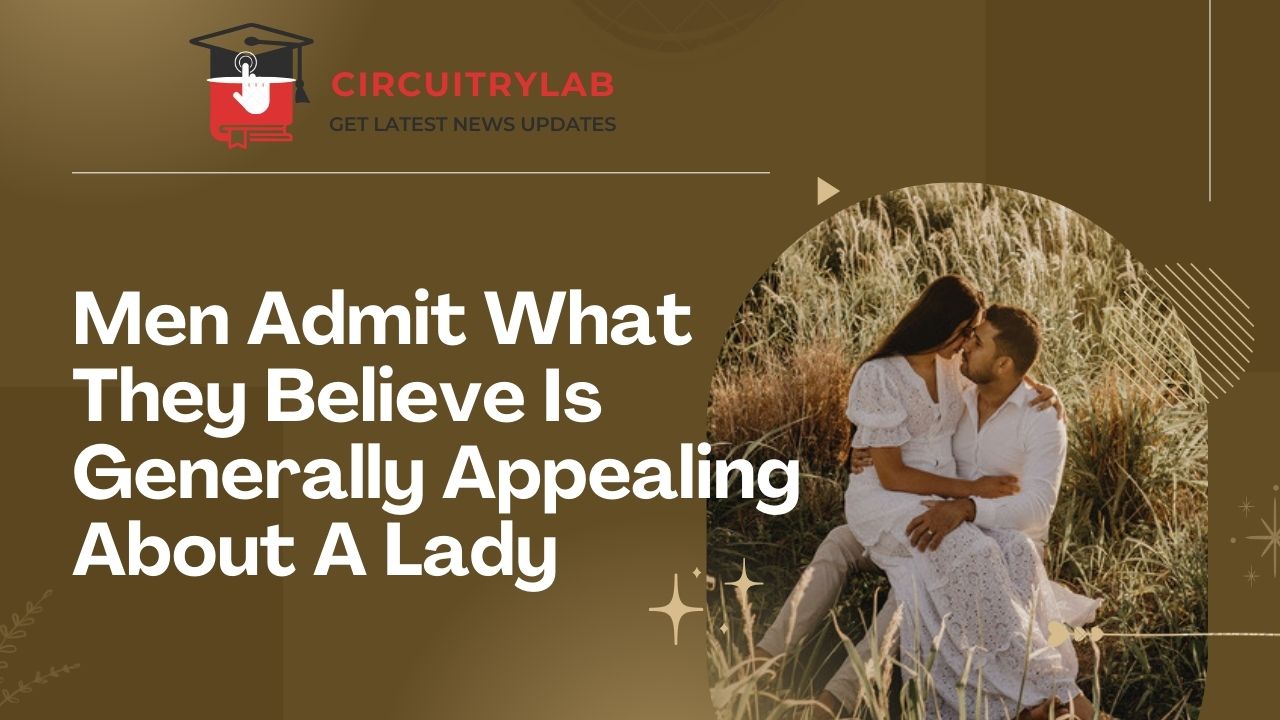 Men Admit What They Believe Is Generally Appealing About A Lady